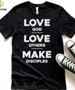 Official Love God Love Others And Make Disciples T Shirt