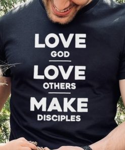Official Love God Love Others And Make Disciples T Shirt