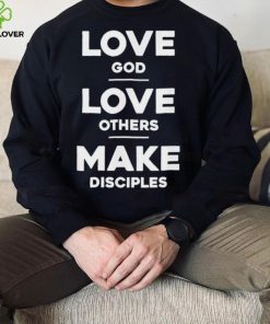 Official Love God Love Others And Make Disciples T Shirt