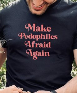 Official Make Pedophiles Afraid Again Shirt