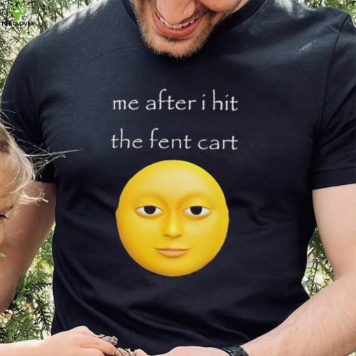 Official Me After I Hit The Fent Cart Moon hoodie, sweater, longsleeve, shirt v-neck, t-shirt