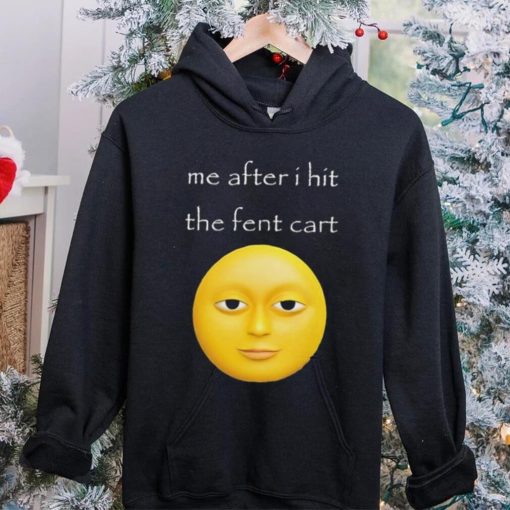 Official Me After I Hit The Fent Cart Moon hoodie, sweater, longsleeve, shirt v-neck, t-shirt