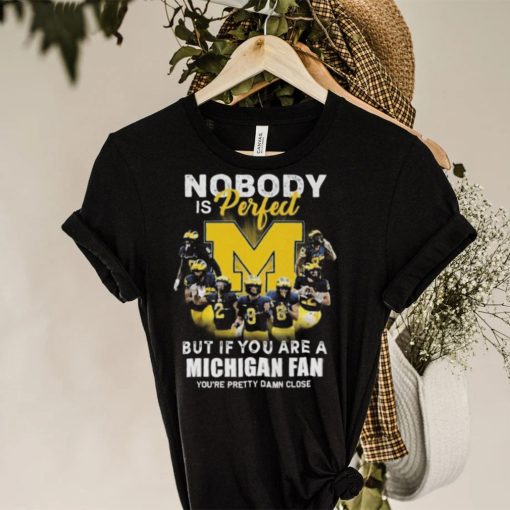 Official Michigan Wolverines Nobody Is Perfect But If You Are A Michigan Fan You’re Pretty Damn Close Shirt