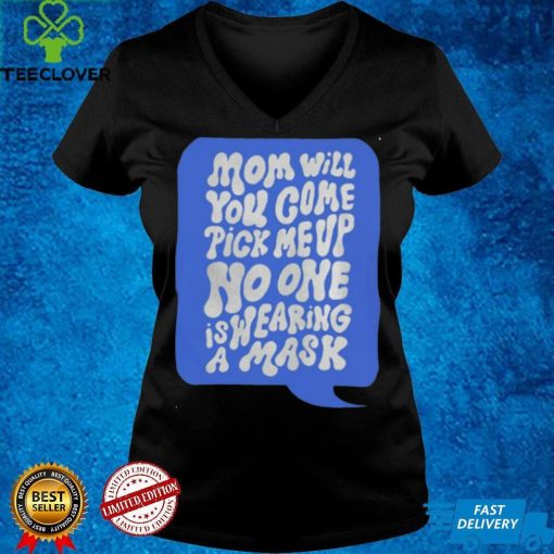 Official Mom Will Come Pick Me Up No One Is Wearing A Mask Shirthoodie, sweater hoodie, sweater, longsleeve, shirt v-neck, t-shirt