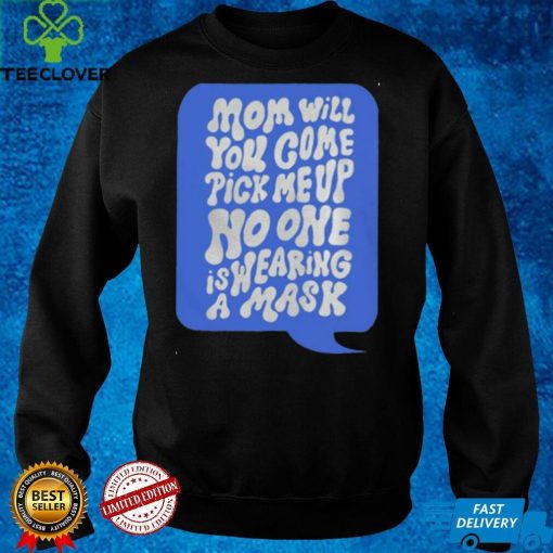 Official Mom Will Come Pick Me Up No One Is Wearing A Mask Shirthoodie, sweater shirt