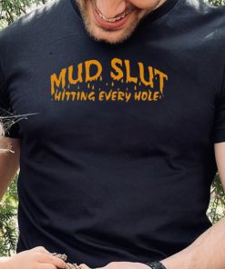 Official Mud slut hitting every hole shirt