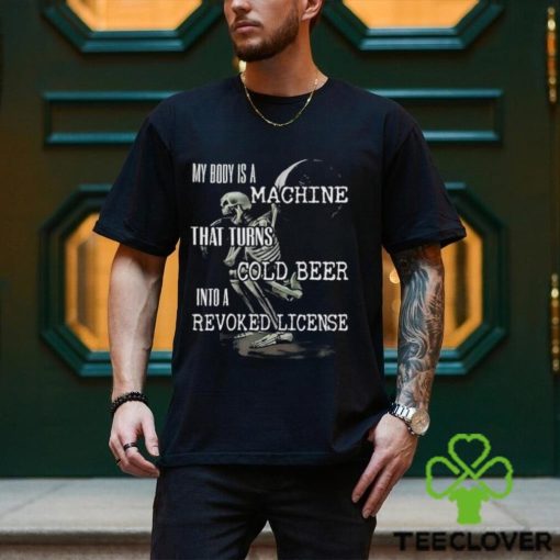 Official My Body Is A Machine That Turns Cold Beer Into A Revoked License Shirt