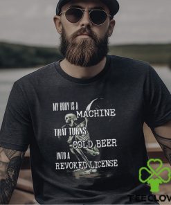 Official My Body Is A Machine That Turns Cold Beer Into A Revoked License Shirt