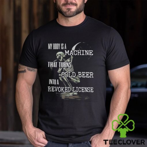 Official My Body Is A Machine That Turns Cold Beer Into A Revoked License Shirt