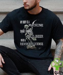 Official My Body Is A Machine That Turns Cold Beer Into A Revoked License Shirt