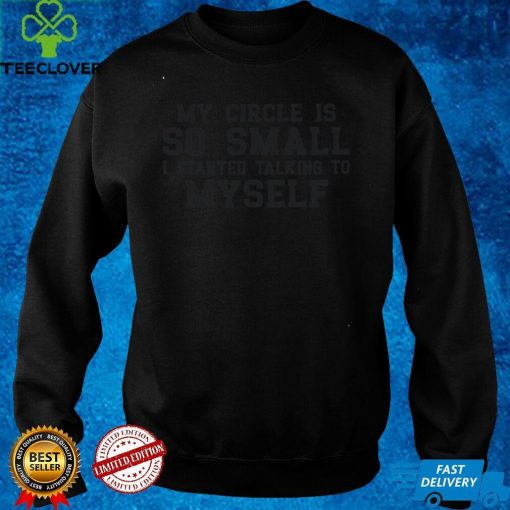 Official My Circle is So Small I Started Talking To Myself Shirthoodie, sweater hoodie, sweater, longsleeve, shirt v-neck, t-shirt