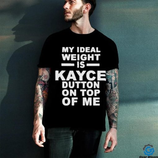 Official My Ideal Weight Is Kayce Button On Top Of Me Shirt