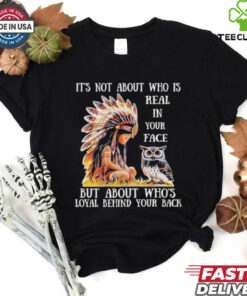 Official Native girl and owl it’s not about who is real in your face but about who’s loyal behind your back shirt