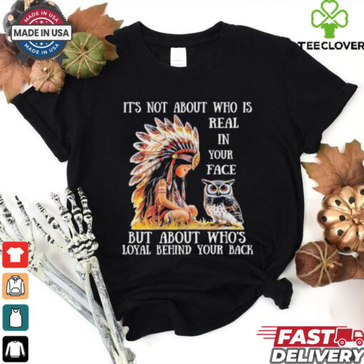 Official Native girl and owl it’s not about who is real in your face but about who’s loyal behind your back shirt