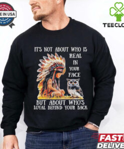 Official Native girl and owl it’s not about who is real in your face but about who’s loyal behind your back shirt
