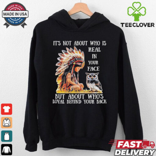 Official Native girl and owl it’s not about who is real in your face but about who’s loyal behind your back shirt