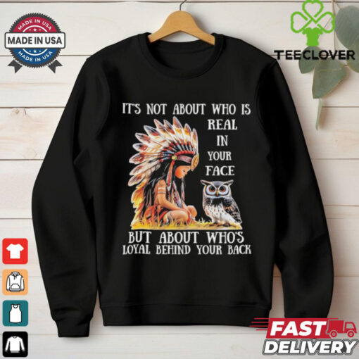 Official Native girl and owl it’s not about who is real in your face but about who’s loyal behind your back shirt