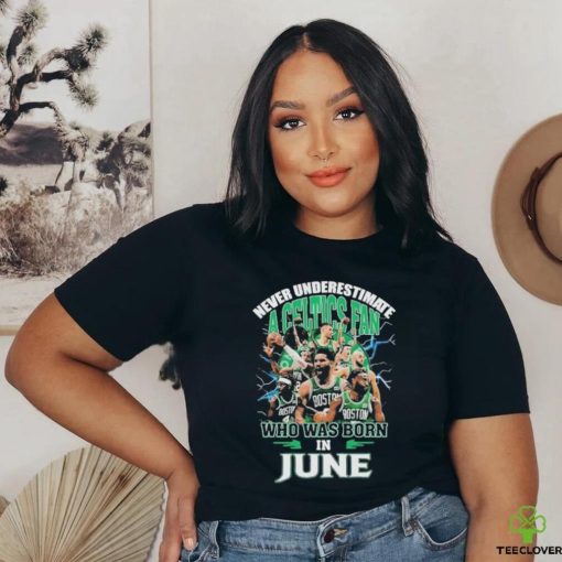 Official Never Underestimate A Boston Celtics Fan Who Was Born In June Shirt