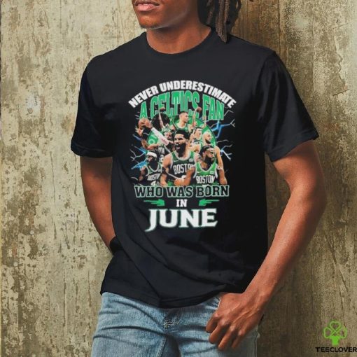 Official Never Underestimate A Boston Celtics Fan Who Was Born In June Shirt