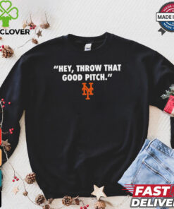 Official New York Mets MLB 2024 Hey Throw That Good Pitch t hoodie, sweater, longsleeve, shirt v-neck, t-shirt