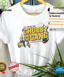 Official New chubby and the gang sex drugs and chubby T shirt