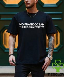 Official No Frank Ocean There Is Only Four Tet Shirt