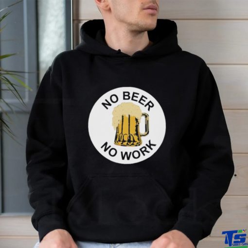 Official No beer no work T hoodie, sweater, longsleeve, shirt v-neck, t-shirt