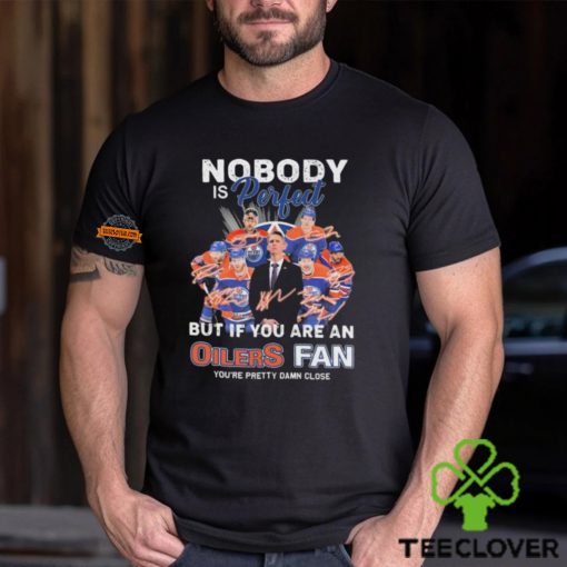 Official Nobody Is Perfect But If You Are An Edmonton Oilers Fan You Are Pretty Damn Close signatures hoodie, sweater, longsleeve, shirt v-neck, t-shirt