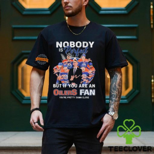 Official Nobody Is Perfect But If You Are An Edmonton Oilers Fan You Are Pretty Damn Close signatures hoodie, sweater, longsleeve, shirt v-neck, t-shirt