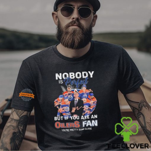 Official Nobody Is Perfect But If You Are An Edmonton Oilers Fan You Are Pretty Damn Close signatures hoodie, sweater, longsleeve, shirt v-neck, t-shirt