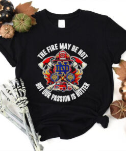 Official Notre Dame Fighting Irish the fire may be hot but our passion is hotter shirt