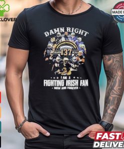 Official Notre dame fighting irish damn right I am a fan now and forever T shirt