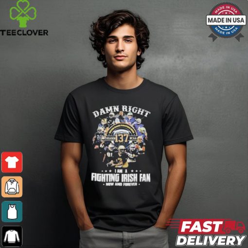 Official Notre dame fighting irish damn right I am a fan now and forever T shirt