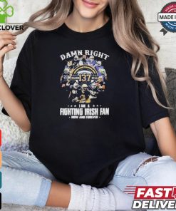 Official Notre dame fighting irish damn right I am a fan now and forever T shirt