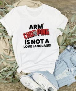 Official Notsoavgfangirl arm chopping is not a love language T shirt