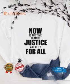 Official Now Is The Time To Make Justice A Reality For All Shirt tee