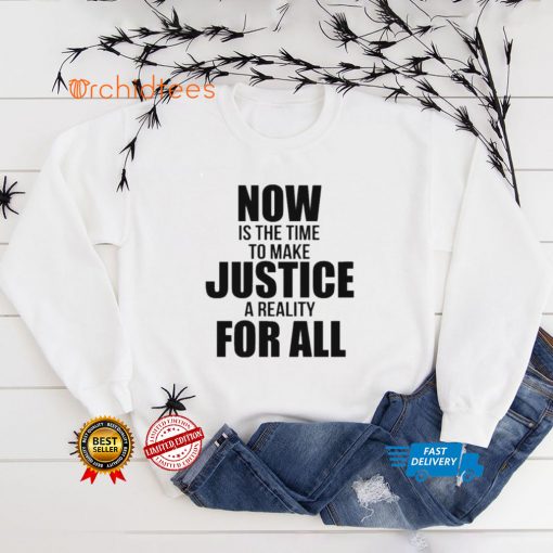 Official Now Is The Time To Make Justice A Reality For All Shirt tee