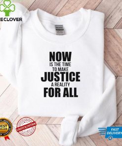 Official Now Is The Time To Make Justice A Reality For All Shirt tee