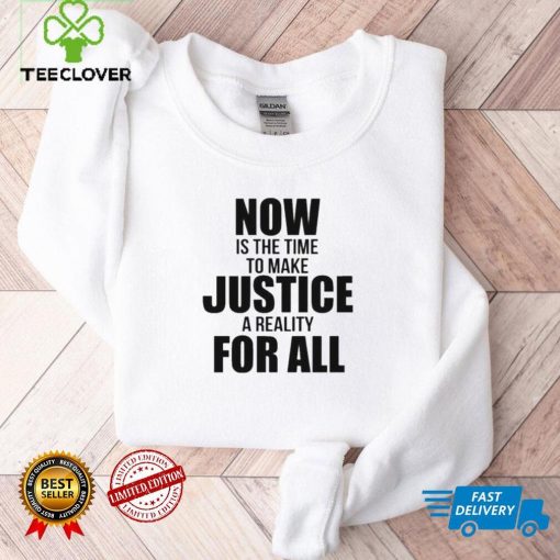 Official Now Is The Time To Make Justice A Reality For All Shirt tee