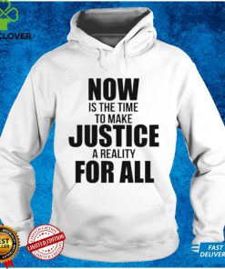 Official Now Is The Time To Make Justice A Reality For All Shirt tee