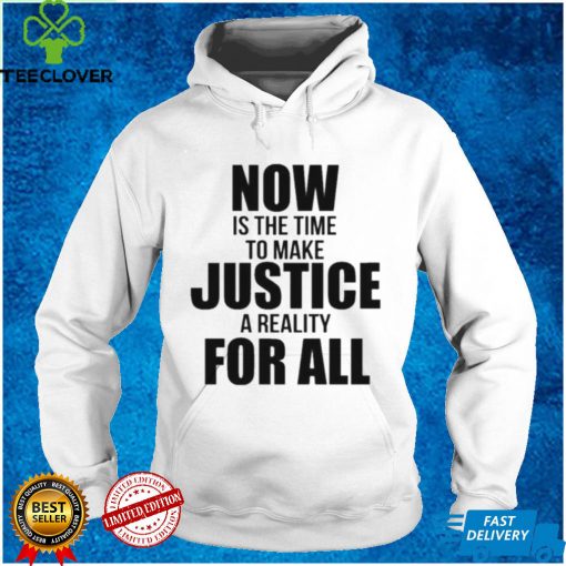 Official Now Is The Time To Make Justice A Reality For All Shirt tee