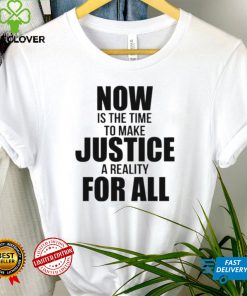 Official Now Is The Time To Make Justice A Reality For All Shirt tee