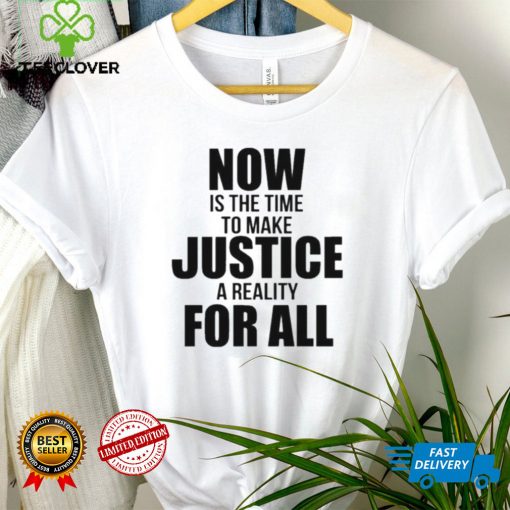 Official Now Is The Time To Make Justice A Reality For All Shirt tee