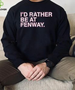 Official Obvious Shirts Shop I’d Rather Be At Fenway Sweathoodie, sweater, longsleeve, shirt v-neck, t-shirt