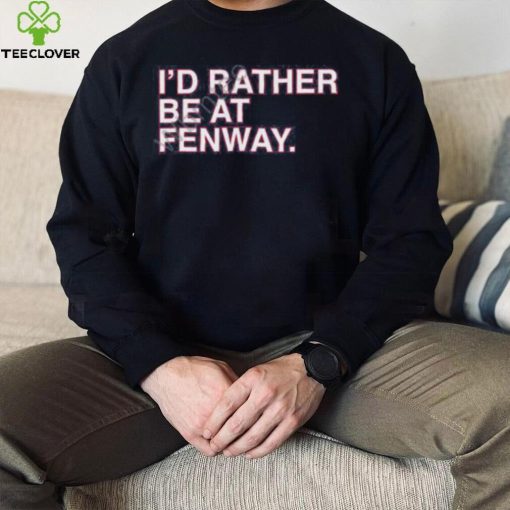 Official Obvious Shirts Shop I’d Rather Be At Fenway Sweathoodie, sweater, longsleeve, shirt v-neck, t-shirt