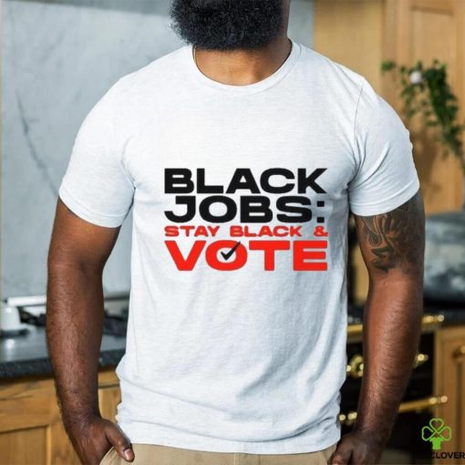 Official Official Black Jobs Stay Black and Vote T Shirt