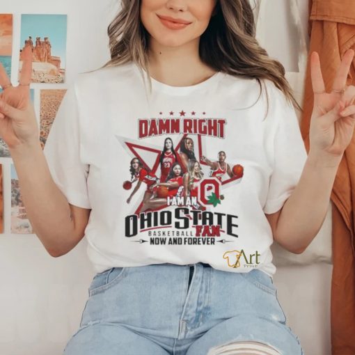 Official Official Damn Right I Am An Ohio State Basketball Fan Now And Forever Shirt