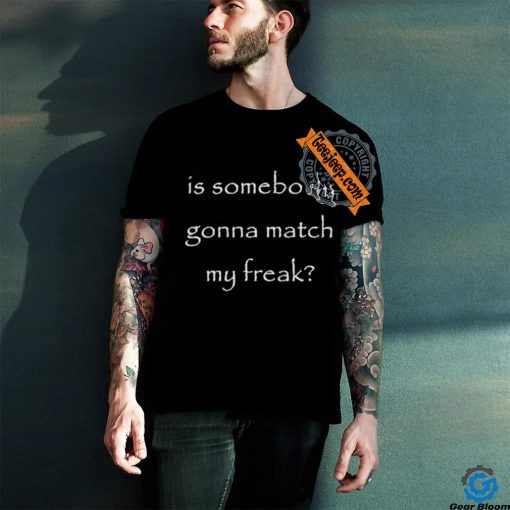 Official Official Is Somebody Gonna Match My Freak Shirt