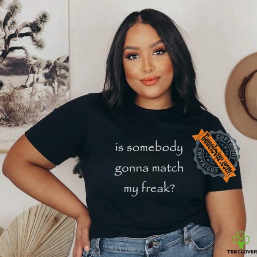 Official Official Is Somebody Gonna Match My Freak Shirt