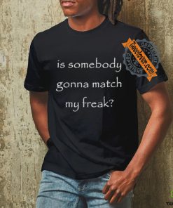 Official Official Is Somebody Gonna Match My Freak Shirt
